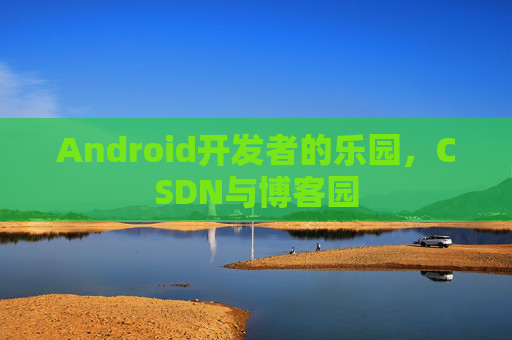 Android开发者的乐园，CSDN与博客园