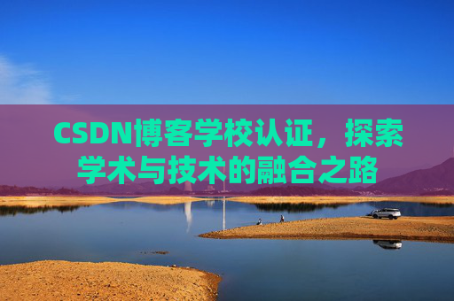 CSDN博客学校认证，探索学术与技术的融合之路