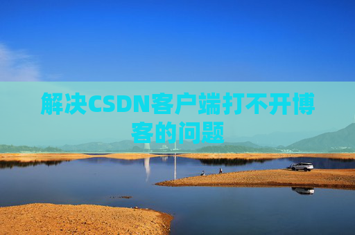 解决CSDN客户端打不开博客的问题